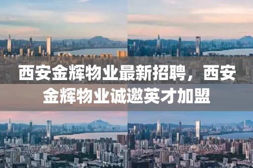 西安金辉物业最新招聘，西安金辉物业诚邀英才加盟