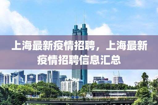 上海最新疫情招聘，上海最新疫情招聘信息汇总