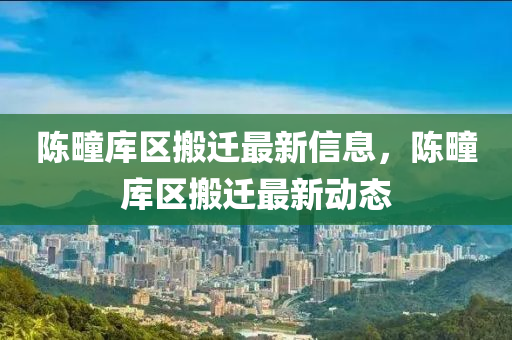 陈疃库区搬迁最新信息，陈疃库区搬迁最新动态