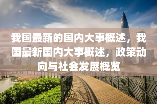 我国最新的国内大事概述，我国最新国内大事概述，政策动向与社会发展概览