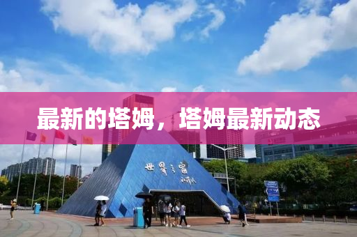 最新的塔姆，塔姆最新动态