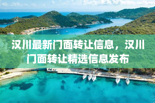 汉川最新门面转让信息，汉川门面转让精选信息发布