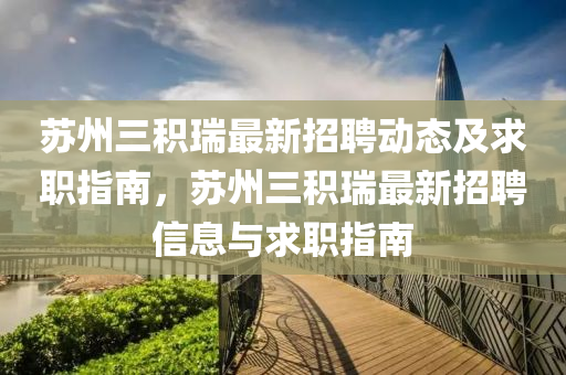 苏州三积瑞最新招聘动态及求职指南，苏州三积瑞最新招聘信息与求职指南