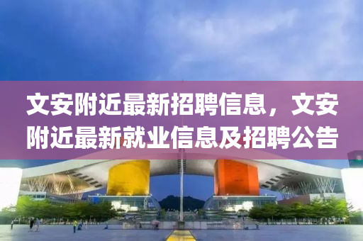 文安附近最新招聘信息，文安附近最新就业信息及招聘公告