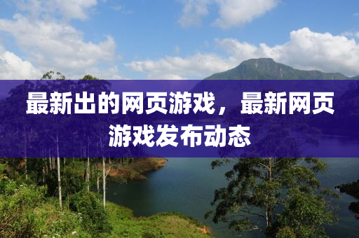 最新出的网页游戏，最新网页游戏发布动态