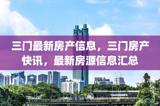 三门最新房产信息，三门房产快讯，最新房源信息汇总
