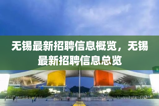 无锡最新招聘信息概览，无锡最新招聘信息总览