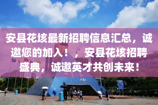 安县花垓最新招聘信息汇总，诚邀您的加入！，安县花垓招聘盛典，诚邀英才共创未来！