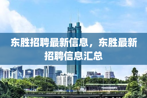 东胜招聘最新信息，东胜最新招聘信息汇总