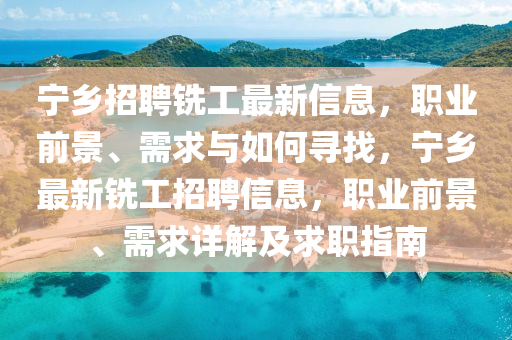宁乡招聘铣工最新信息，职业前景、需求与如何寻找，宁乡最新铣工招聘信息，职业前景、需求详解及求职指南