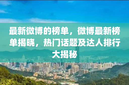 最新微博的榜单，微博最新榜单揭晓，热门话题及达人排行大揭秘