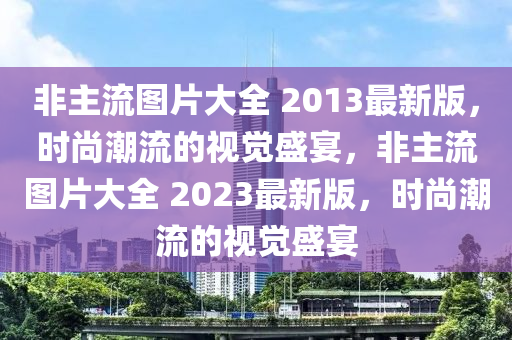 非主流图片大全 2013最新版，时尚潮流的视觉盛宴，非主流图片大全 2023最新版，时尚潮流的视觉盛宴