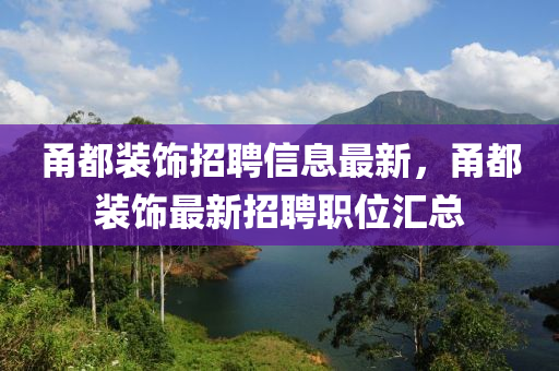 甬都装饰招聘信息最新，甬都装饰最新招聘职位汇总