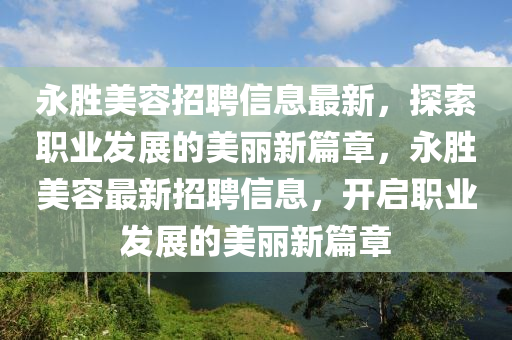 永胜美容招聘信息最新，探索职业发展的美丽新篇章，永胜美容最新招聘信息，开启职业发展的美丽新篇章