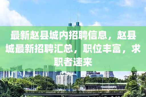 最新赵县城内招聘信息，赵县城最新招聘汇总，职位丰富，求职者速来