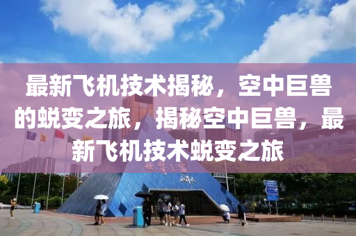 最新飞机技术揭秘，空中巨兽的蜕变之旅，揭秘空中巨兽，最新飞机技术蜕变之旅