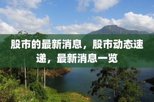 股市的最新消息，股市动态速递，最新消息一览
