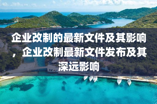 企业改制的最新文件及其影响，企业改制最新文件发布及其深远影响