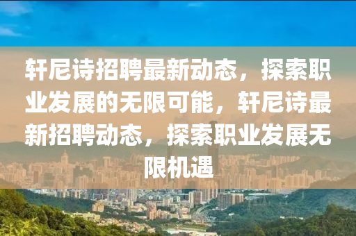 轩尼诗招聘最新动态，探索职业发展的无限可能，轩尼诗最新招聘动态，探索职业发展无限机遇