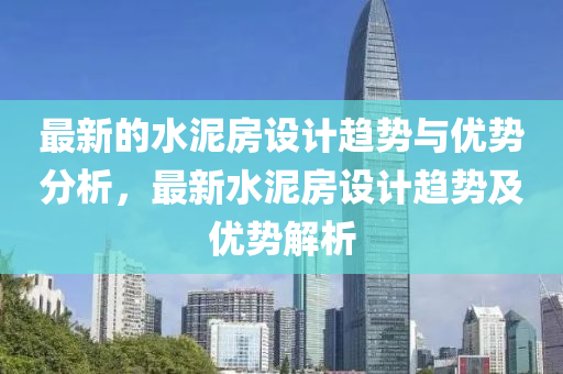 最新的水泥房设计趋势与优势分析，最新水泥房设计趋势及优势解析