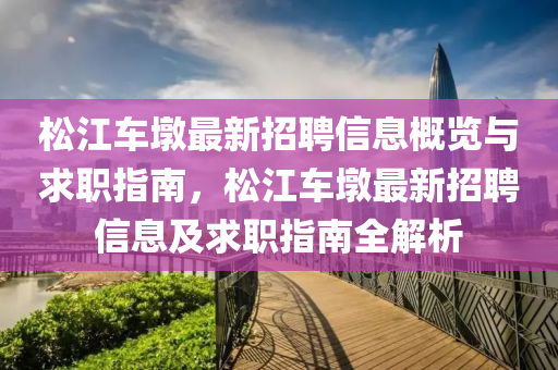 松江车墩最新招聘信息概览与求职指南，松江车墩最新招聘信息及求职指南全解析