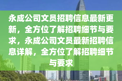 永成公司文员招聘信息最新更新，全方位了解招聘细节与要求，永成公司文员最新招聘信息详解，全方位了解招聘细节与要求