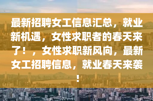 最新招聘女工信息汇总，就业新机遇，女性求职者的春天来了！，女性求职新风向，最新女工招聘信息，就业春天来袭！