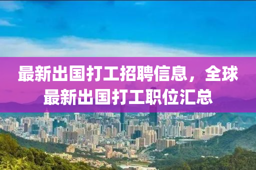 最新出国打工招聘信息，全球最新出国打工职位汇总