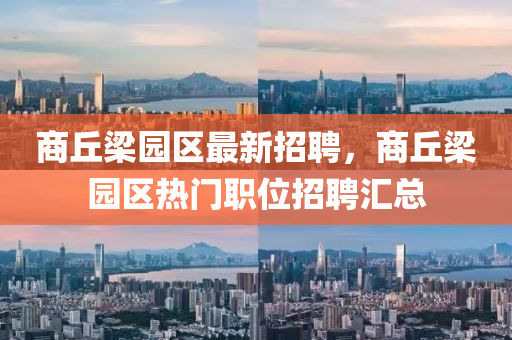 商丘梁园区最新招聘，商丘梁园区热门职位招聘汇总