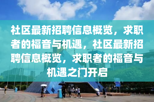 社区最新招聘信息概览，求职者的福音与机遇，社区最新招聘信息概览，求职者的福音与机遇之门开启