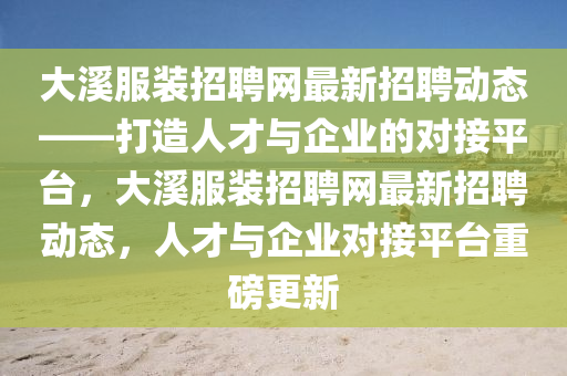 大溪服装招聘网最新招聘动态——打造人才与企业的对接平台，大溪服装招聘网最新招聘动态，人才与企业对接平台重磅更新