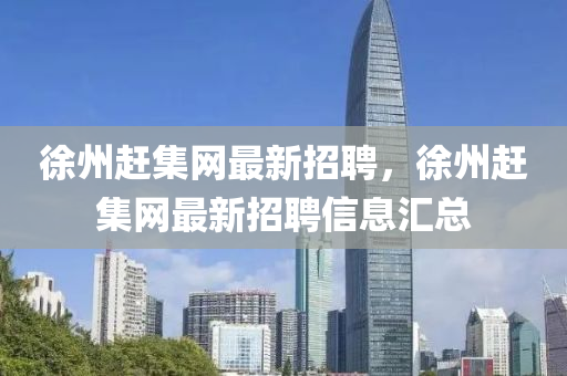 徐州赶集网最新招聘，徐州赶集网最新招聘信息汇总
