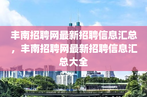丰南招聘网最新招聘信息汇总，丰南招聘网最新招聘信息汇总大全