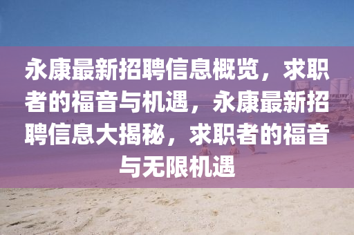 永康最新招聘信息概览，求职者的福音与机遇，永康最新招聘信息大揭秘，求职者的福音与无限机遇