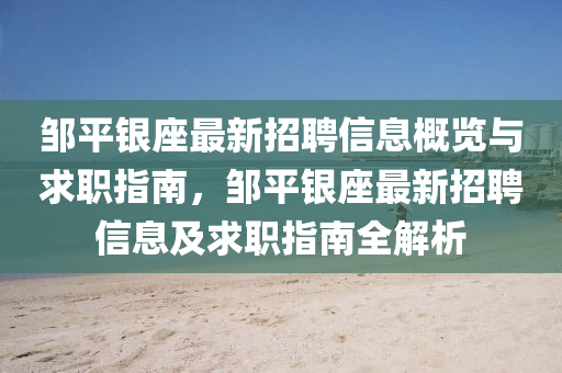 邹平银座最新招聘信息概览与求职指南，邹平银座最新招聘信息及求职指南全解析