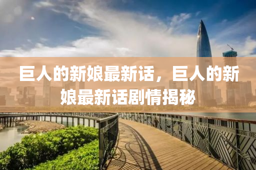 巨人的新娘最新话，巨人的新娘最新话剧情揭秘