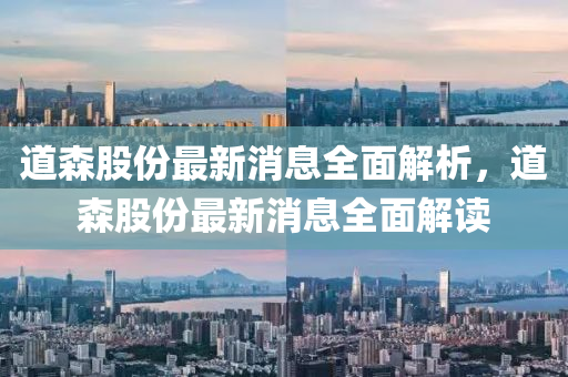 道森股份最新消息全面解析，道森股份最新消息全面解读
