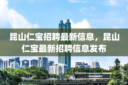 昆山仁宝招聘最新信息，昆山仁宝最新招聘信息发布