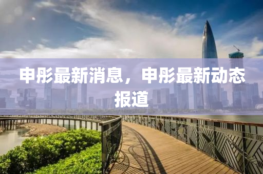 申彤最新消息，申彤最新动态报道