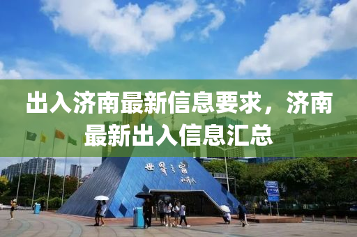 出入济南最新信息要求，济南最新出入信息汇总