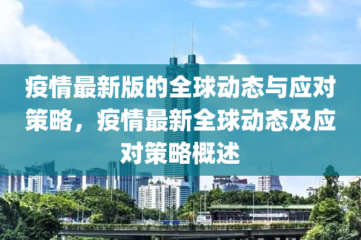 疫情最新版的全球动态与应对策略，疫情最新全球动态及应对策略概述