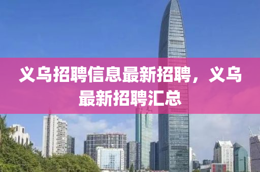 义乌招聘信息最新招聘，义乌最新招聘汇总
