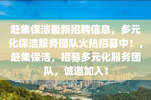 赶集保洁最新招聘信息，多元化保洁服务团队火热招募中！，赶集保洁，招募多元化服务团队，诚邀加入！