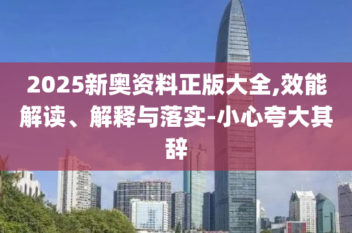2025新奥资料正版大全,效能解读、解释与落实-小心夸大其辞