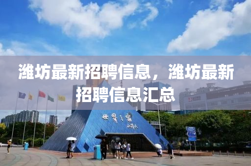 潍坊最新招聘信息，潍坊最新招聘信息汇总