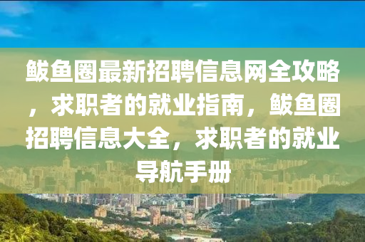 鲅鱼圈最新招聘信息网全攻略，求职者的就业指南，鲅鱼圈招聘信息大全，求职者的就业导航手册