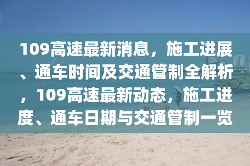 109高速最新消息，施工进展、通车时间及交通管制全解析，109高速最新动态，施工进度、通车日期与交通管制一览