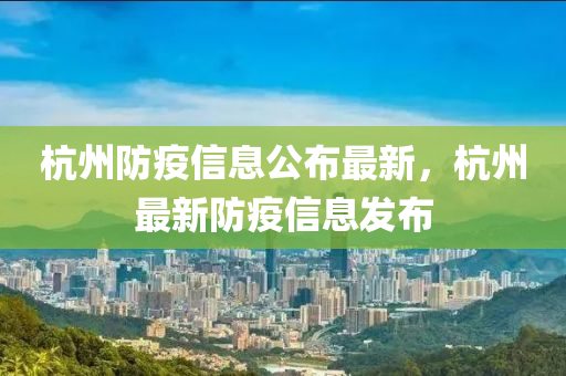 杭州防疫信息公布最新，杭州最新防疫信息发布