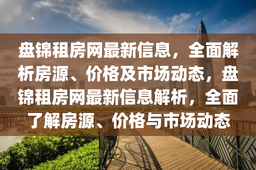 盘锦租房网最新信息，全面解析房源、价格及市场动态，盘锦租房网最新信息解析，全面了解房源、价格与市场动态