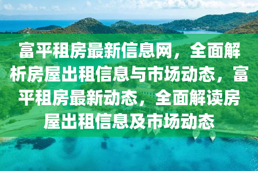 富平租房最新信息网，全面解析房屋出租信息与市场动态，富平租房最新动态，全面解读房屋出租信息及市场动态